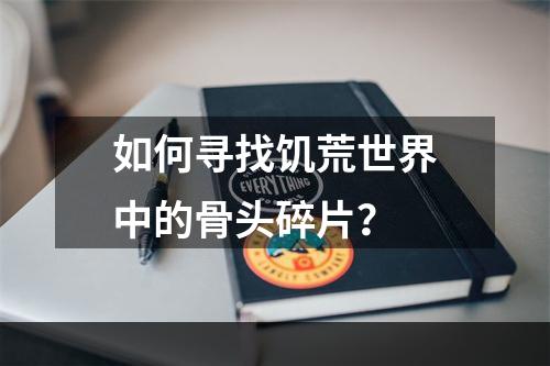 如何寻找饥荒世界中的骨头碎片？