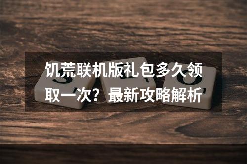 饥荒联机版礼包多久领取一次？最新攻略解析