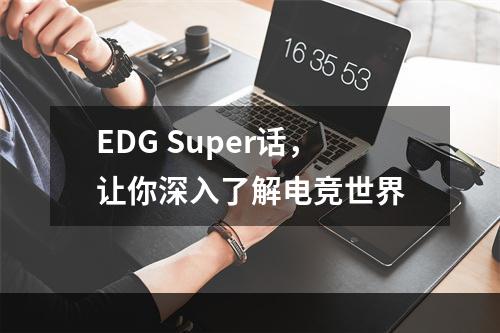 EDG Super话，让你深入了解电竞世界