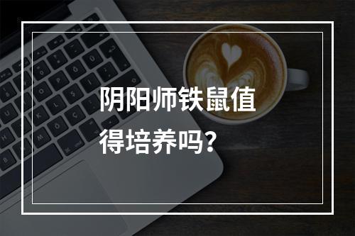 阴阳师铁鼠值得培养吗？