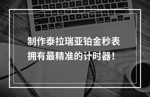 制作泰拉瑞亚铂金秒表 拥有最精准的计时器！