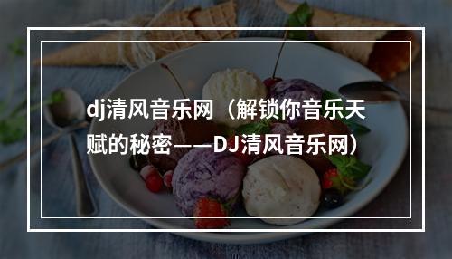 dj清风音乐网（解锁你音乐天赋的秘密——DJ清风音乐网）