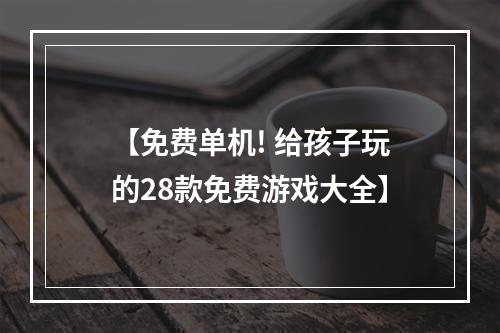 【免费单机! 给孩子玩的28款免费游戏大全】