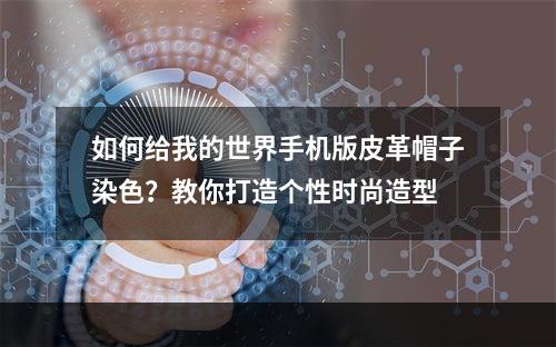 如何给我的世界手机版皮革帽子染色？教你打造个性时尚造型