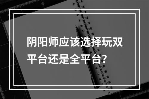 阴阳师应该选择玩双平台还是全平台？