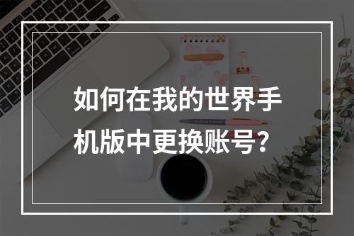 如何在我的世界手机版中更换账号？