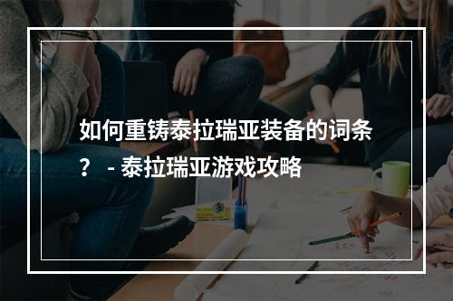 如何重铸泰拉瑞亚装备的词条？ - 泰拉瑞亚游戏攻略