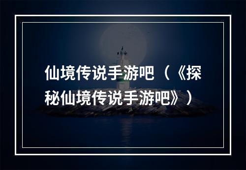 仙境传说手游吧（《探秘仙境传说手游吧》）