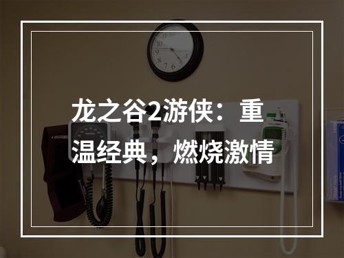 龙之谷2游侠：重温经典，燃烧激情