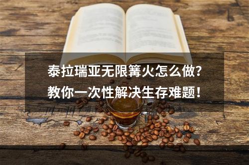 泰拉瑞亚无限篝火怎么做？教你一次性解决生存难题！