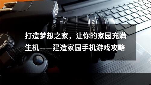 打造梦想之家，让你的家园充满生机——建造家园手机游戏攻略