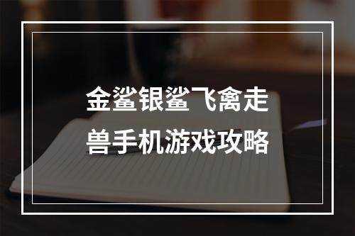 金鲨银鲨飞禽走兽手机游戏攻略