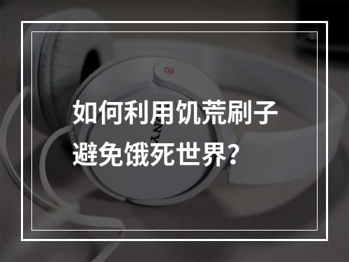 如何利用饥荒刷子避免饿死世界？