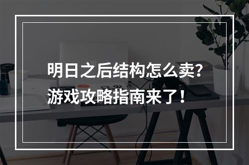 明日之后结构怎么卖？游戏攻略指南来了！