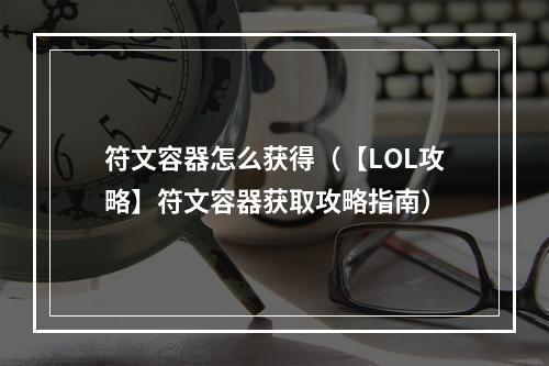 符文容器怎么获得（【LOL攻略】符文容器获取攻略指南）