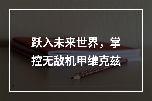 跃入未来世界，掌控无敌机甲维克兹