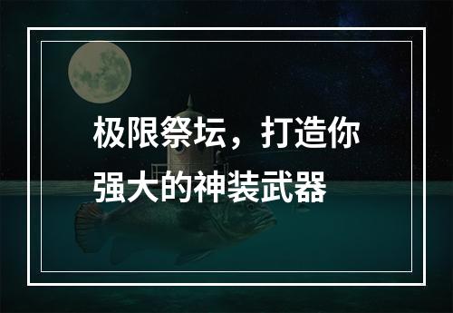 极限祭坛，打造你强大的神装武器