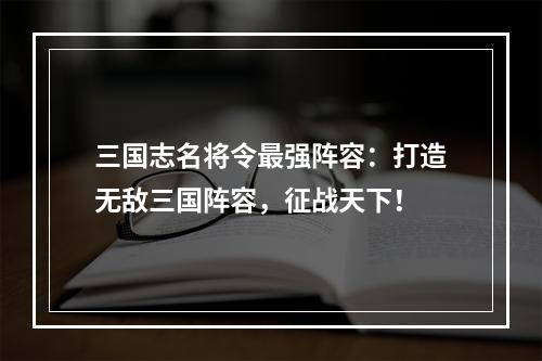 三国志名将令最强阵容：打造无敌三国阵容，征战天下！