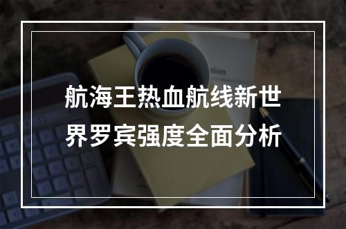 航海王热血航线新世界罗宾强度全面分析