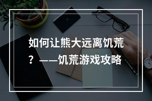 如何让熊大远离饥荒？——饥荒游戏攻略