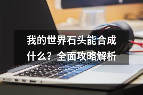 我的世界石头能合成什么？全面攻略解析