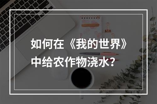 如何在《我的世界》中给农作物浇水？