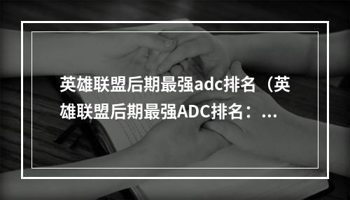 英雄联盟后期最强adc排名（英雄联盟后期最强ADC排名：7位信仰你的大招必杀！）