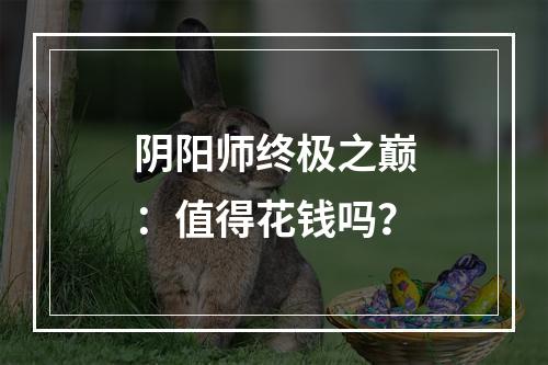 阴阳师终极之巅：值得花钱吗？