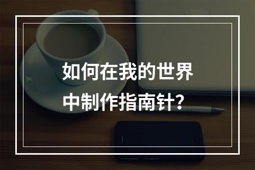 如何在我的世界中制作指南针？