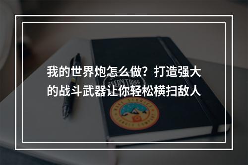 我的世界炮怎么做？打造强大的战斗武器让你轻松横扫敌人