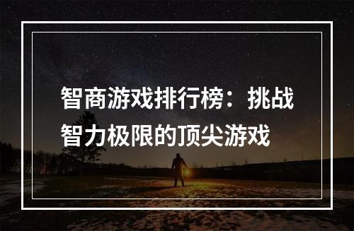 智商游戏排行榜：挑战智力极限的顶尖游戏