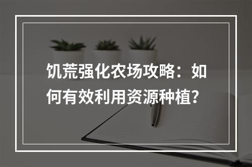 饥荒强化农场攻略：如何有效利用资源种植？