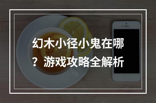 幻木小径小鬼在哪？游戏攻略全解析