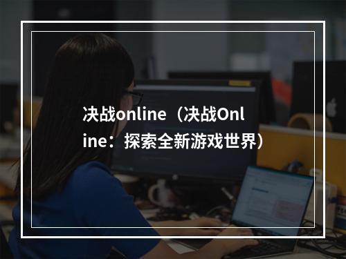 决战online（决战Online：探索全新游戏世界）