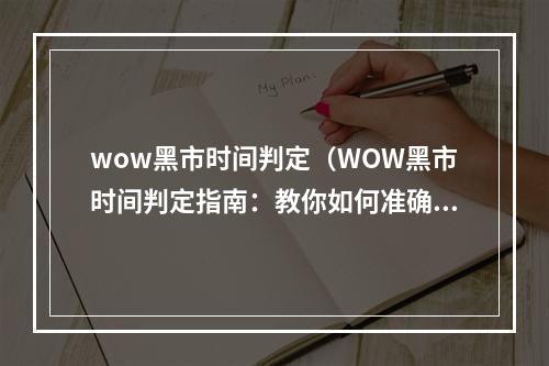 wow黑市时间判定（WOW黑市时间判定指南：教你如何准确把握黑市刷新规律）