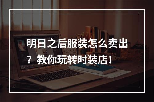 明日之后服装怎么卖出？教你玩转时装店！