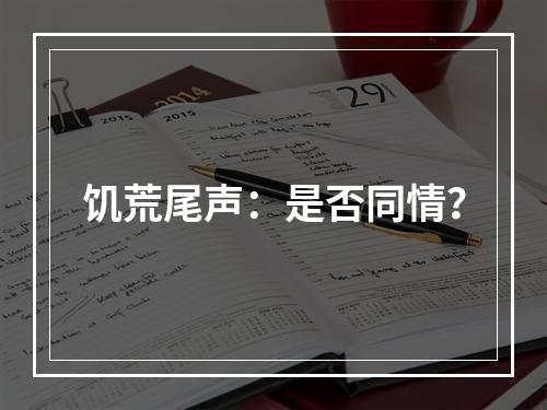 饥荒尾声：是否同情？