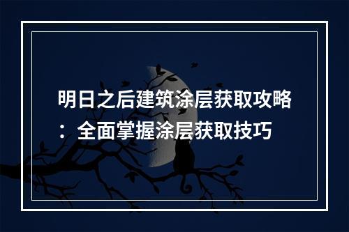 明日之后建筑涂层获取攻略：全面掌握涂层获取技巧