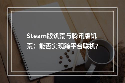 Steam版饥荒与腾讯版饥荒：能否实现跨平台联机？