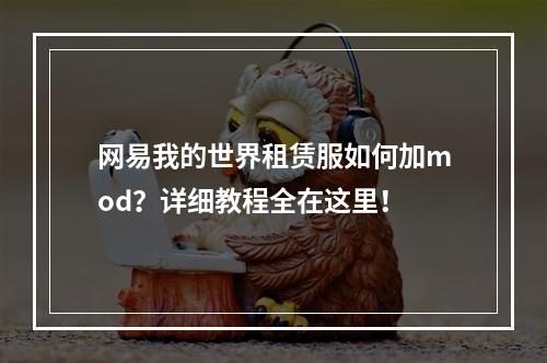 网易我的世界租赁服如何加mod？详细教程全在这里！