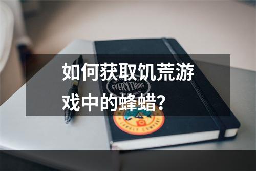 如何获取饥荒游戏中的蜂蜡？