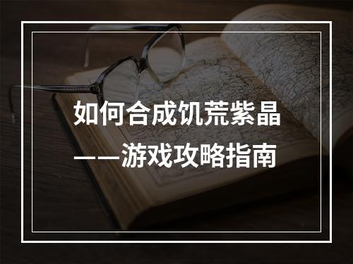 如何合成饥荒紫晶——游戏攻略指南