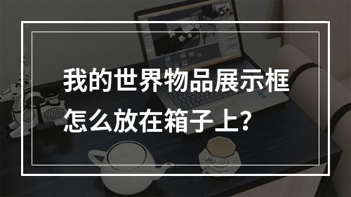 我的世界物品展示框怎么放在箱子上？