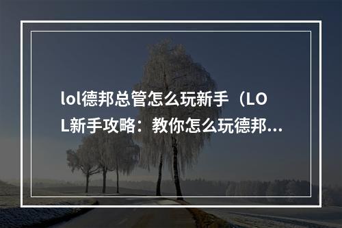 lol德邦总管怎么玩新手（LOL新手攻略：教你怎么玩德邦总管）