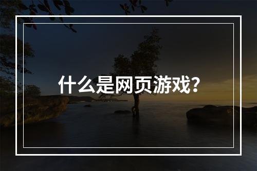 什么是网页游戏？