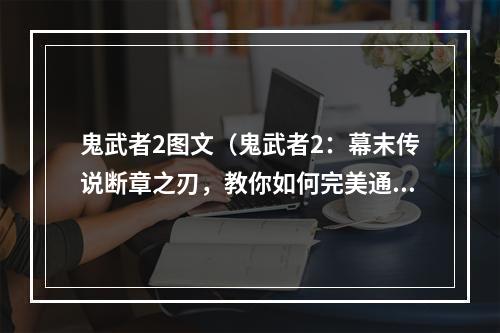 鬼武者2图文（鬼武者2：幕末传说断章之刃，教你如何完美通关）