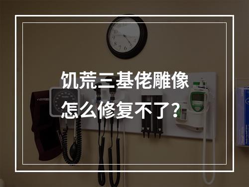 饥荒三基佬雕像怎么修复不了？