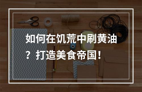 如何在饥荒中刷黄油？打造美食帝国！