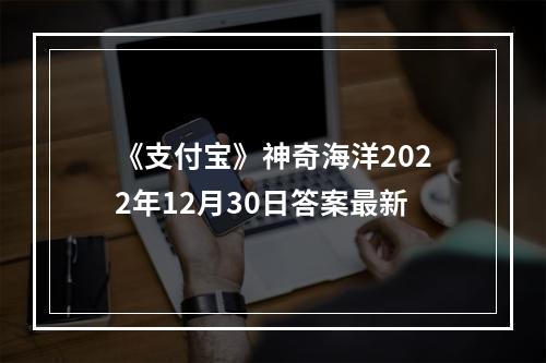 《支付宝》神奇海洋2022年12月30日答案最新