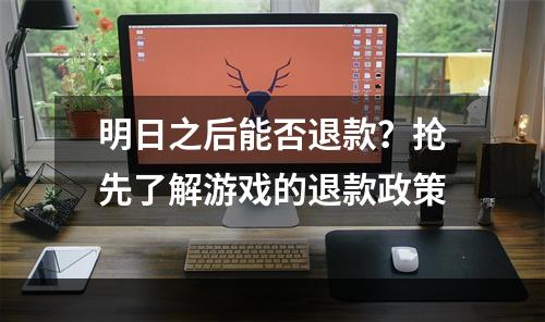 明日之后能否退款？抢先了解游戏的退款政策